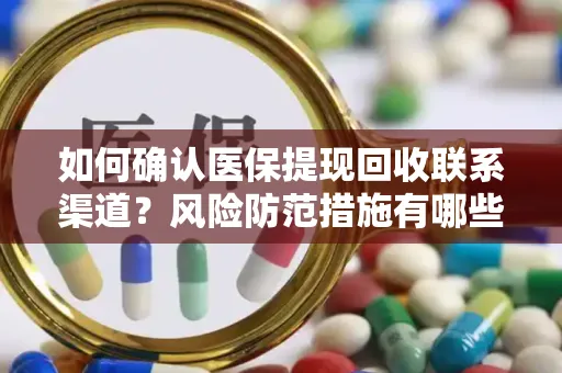 如何确认医保提现回收联系渠道？风险防范措施有哪些？